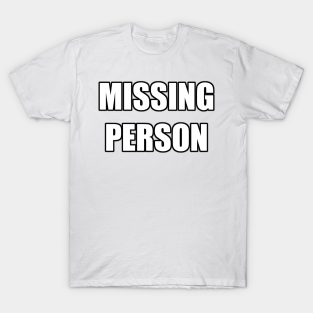 Missing T-Shirt - MISSING PERSON high impact meme font by MacSquiddles